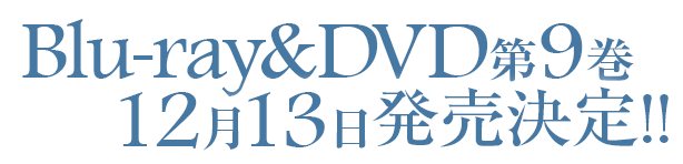 Blu-ray&DVD第9巻12月13日(水) 発売！！